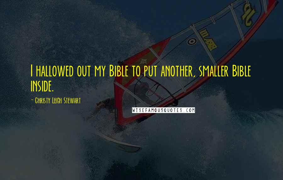 Christy Leigh Stewart Quotes: I hallowed out my Bible to put another, smaller Bible inside.
