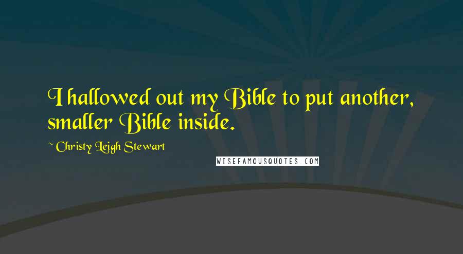 Christy Leigh Stewart Quotes: I hallowed out my Bible to put another, smaller Bible inside.
