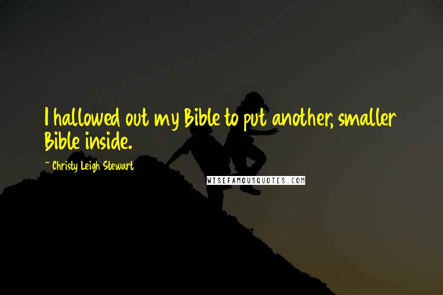 Christy Leigh Stewart Quotes: I hallowed out my Bible to put another, smaller Bible inside.