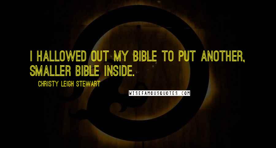 Christy Leigh Stewart Quotes: I hallowed out my Bible to put another, smaller Bible inside.