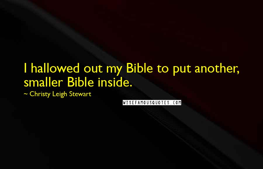 Christy Leigh Stewart Quotes: I hallowed out my Bible to put another, smaller Bible inside.