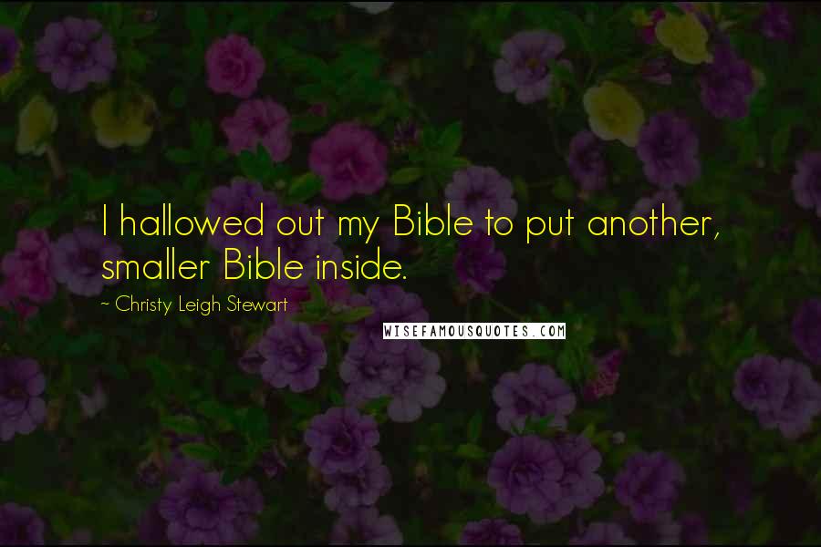 Christy Leigh Stewart Quotes: I hallowed out my Bible to put another, smaller Bible inside.