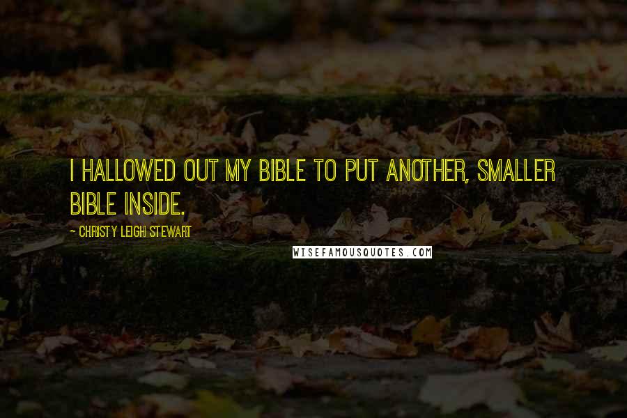 Christy Leigh Stewart Quotes: I hallowed out my Bible to put another, smaller Bible inside.