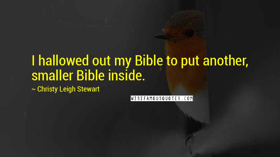 Christy Leigh Stewart Quotes: I hallowed out my Bible to put another, smaller Bible inside.