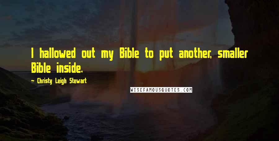 Christy Leigh Stewart Quotes: I hallowed out my Bible to put another, smaller Bible inside.