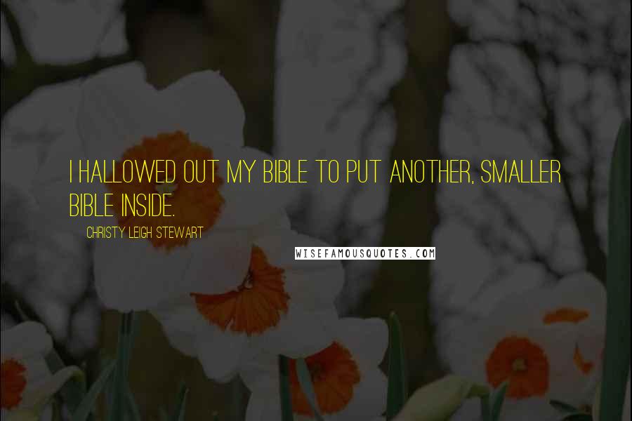Christy Leigh Stewart Quotes: I hallowed out my Bible to put another, smaller Bible inside.