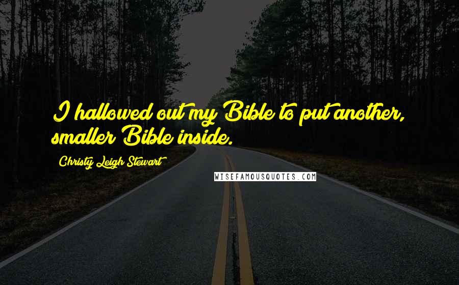 Christy Leigh Stewart Quotes: I hallowed out my Bible to put another, smaller Bible inside.