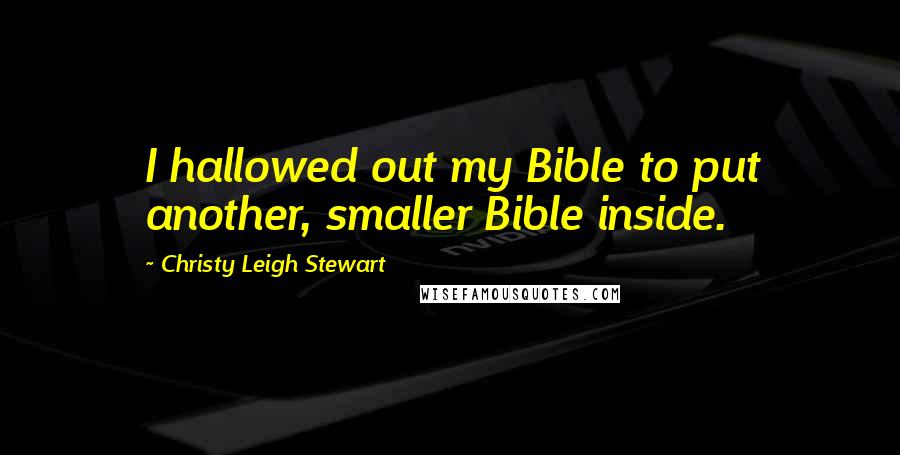 Christy Leigh Stewart Quotes: I hallowed out my Bible to put another, smaller Bible inside.