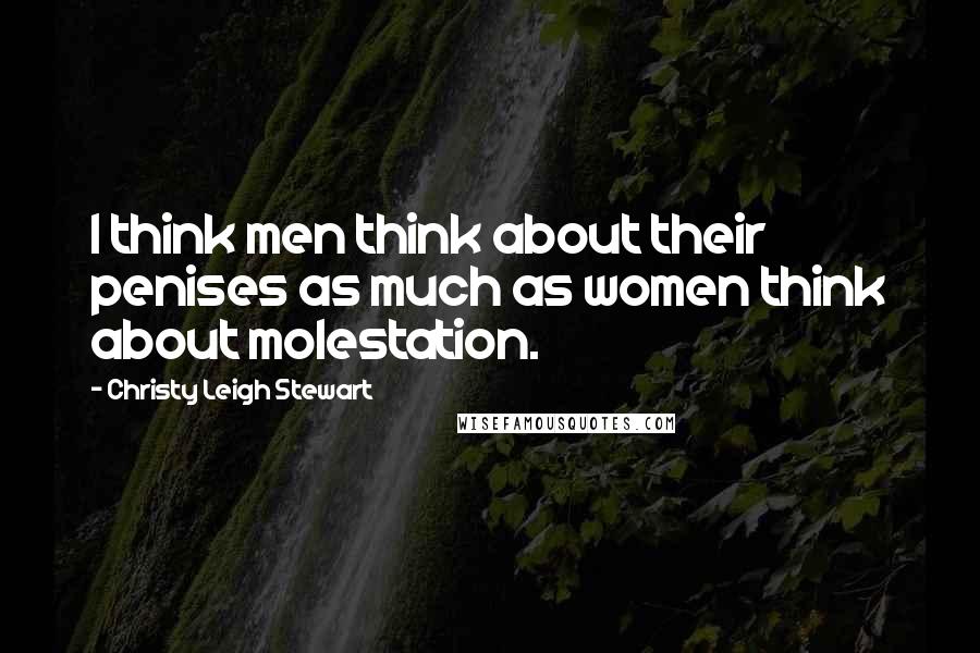 Christy Leigh Stewart Quotes: I think men think about their penises as much as women think about molestation.