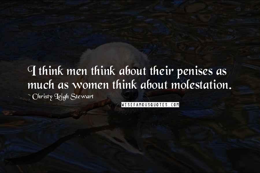 Christy Leigh Stewart Quotes: I think men think about their penises as much as women think about molestation.