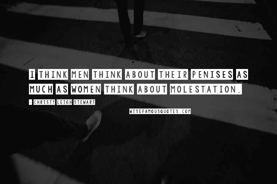 Christy Leigh Stewart Quotes: I think men think about their penises as much as women think about molestation.
