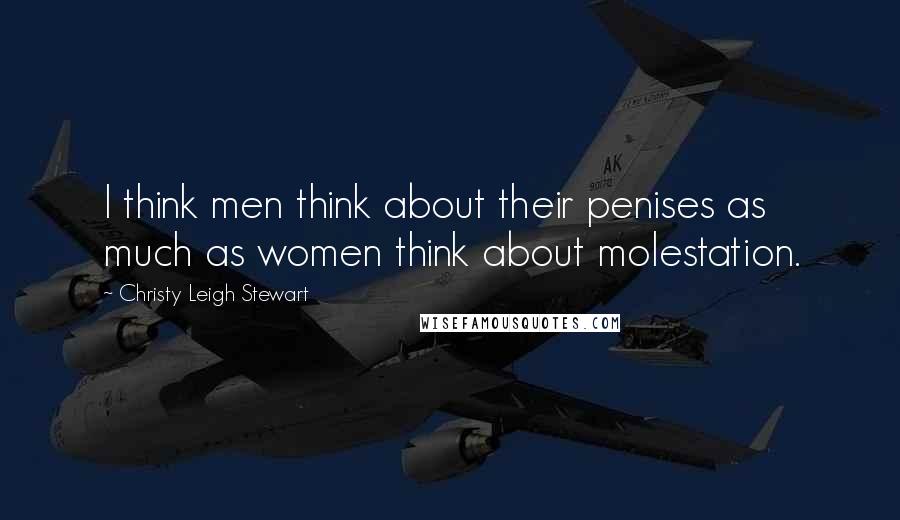 Christy Leigh Stewart Quotes: I think men think about their penises as much as women think about molestation.