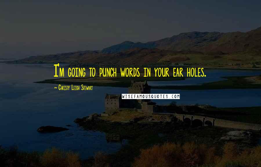 Christy Leigh Stewart Quotes: I'm going to punch words in your ear holes.