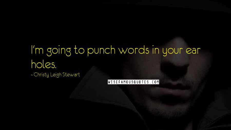 Christy Leigh Stewart Quotes: I'm going to punch words in your ear holes.