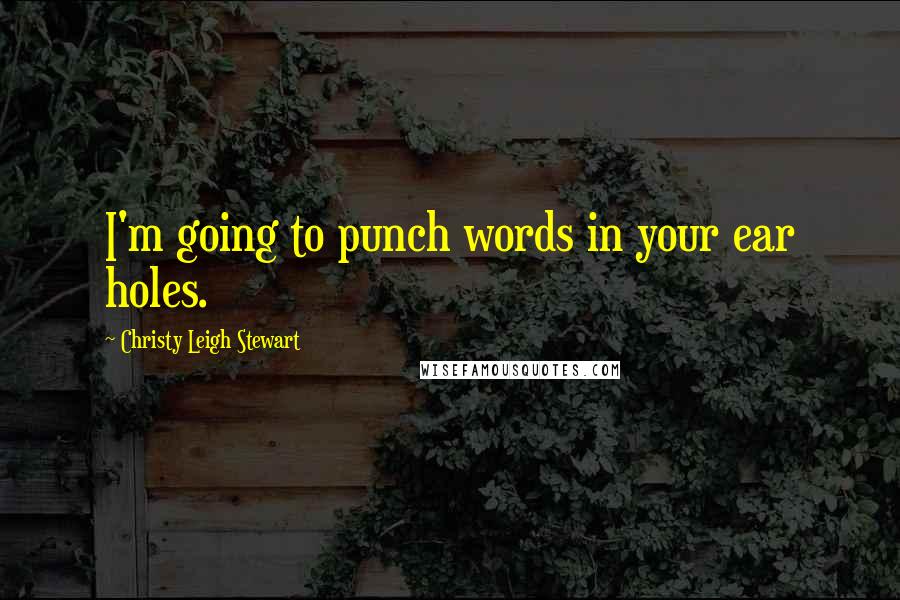 Christy Leigh Stewart Quotes: I'm going to punch words in your ear holes.