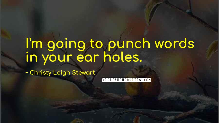 Christy Leigh Stewart Quotes: I'm going to punch words in your ear holes.