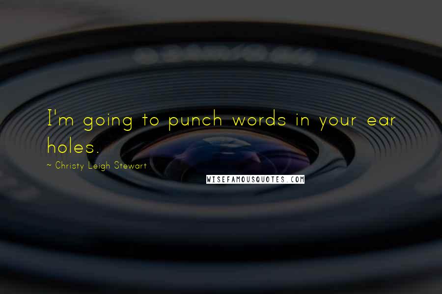 Christy Leigh Stewart Quotes: I'm going to punch words in your ear holes.