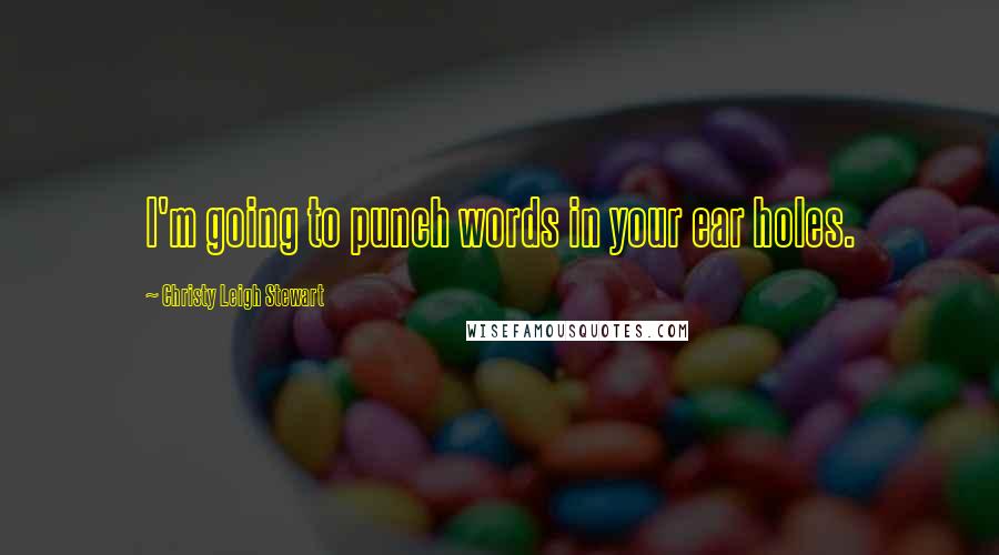 Christy Leigh Stewart Quotes: I'm going to punch words in your ear holes.