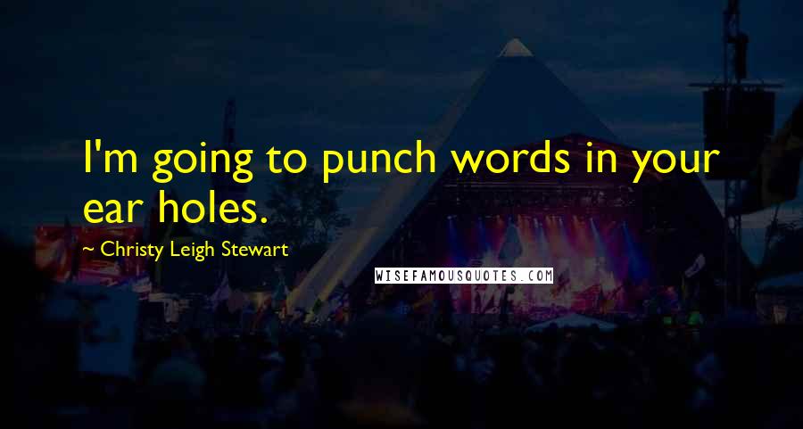 Christy Leigh Stewart Quotes: I'm going to punch words in your ear holes.