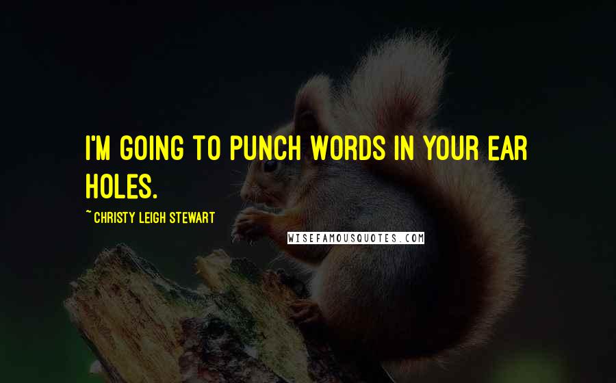 Christy Leigh Stewart Quotes: I'm going to punch words in your ear holes.