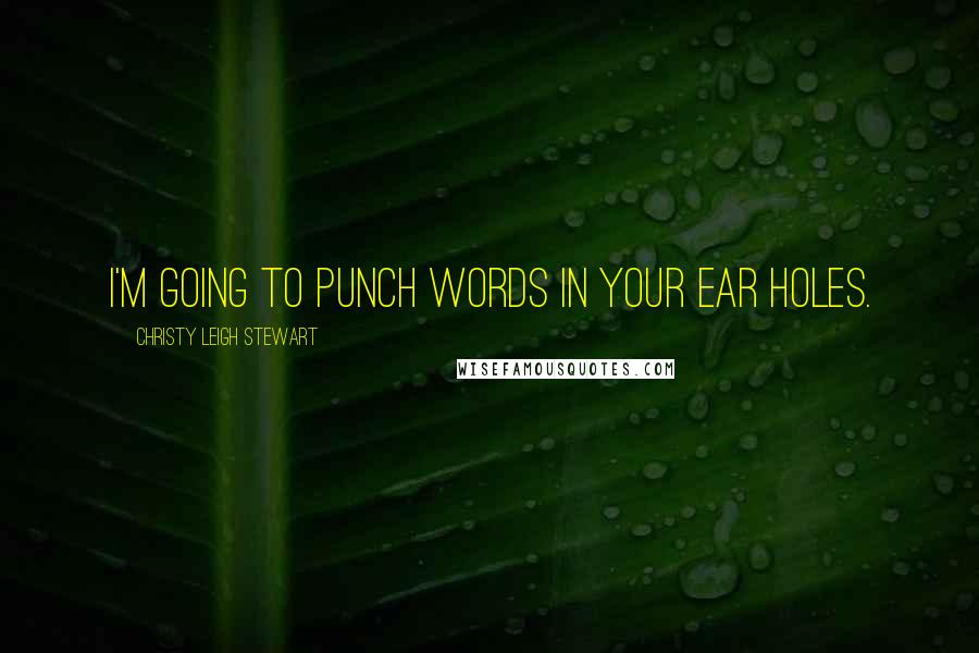 Christy Leigh Stewart Quotes: I'm going to punch words in your ear holes.