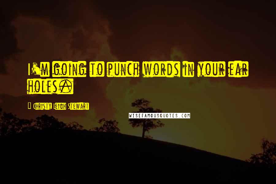 Christy Leigh Stewart Quotes: I'm going to punch words in your ear holes.