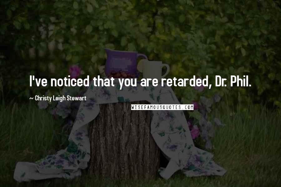 Christy Leigh Stewart Quotes: I've noticed that you are retarded, Dr. Phil.