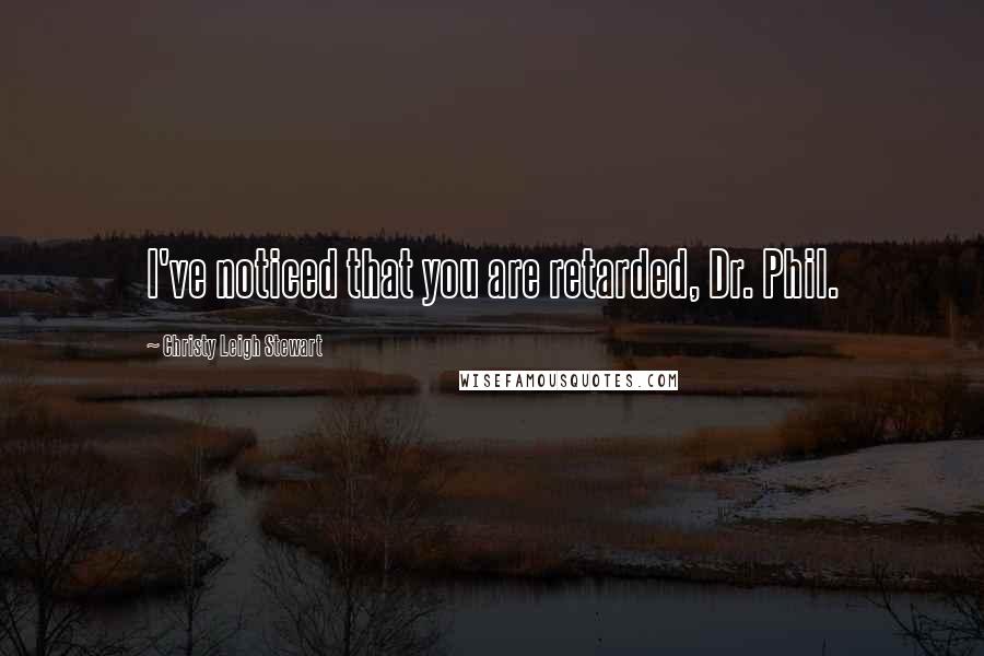 Christy Leigh Stewart Quotes: I've noticed that you are retarded, Dr. Phil.