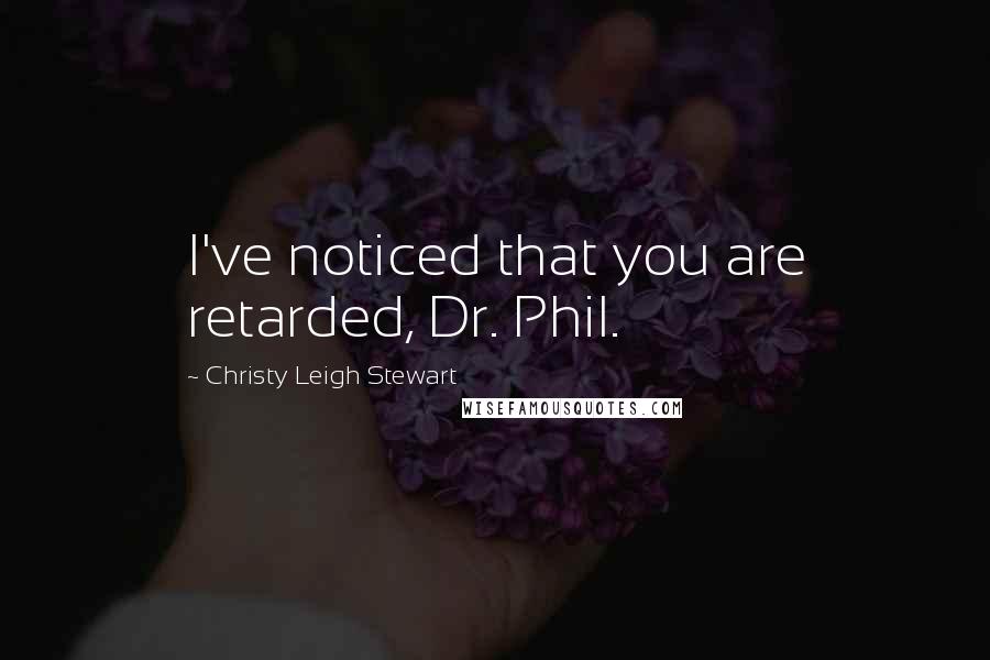 Christy Leigh Stewart Quotes: I've noticed that you are retarded, Dr. Phil.