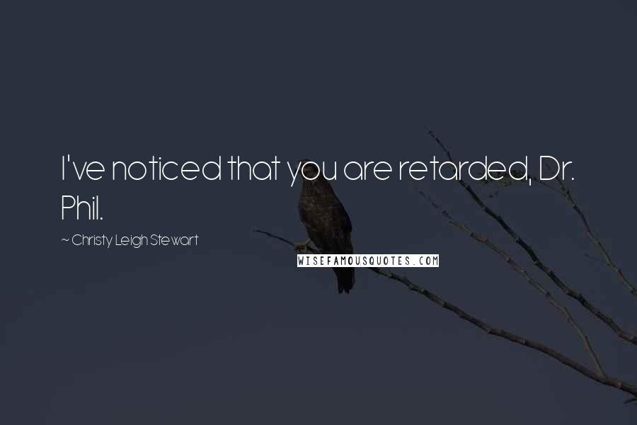 Christy Leigh Stewart Quotes: I've noticed that you are retarded, Dr. Phil.