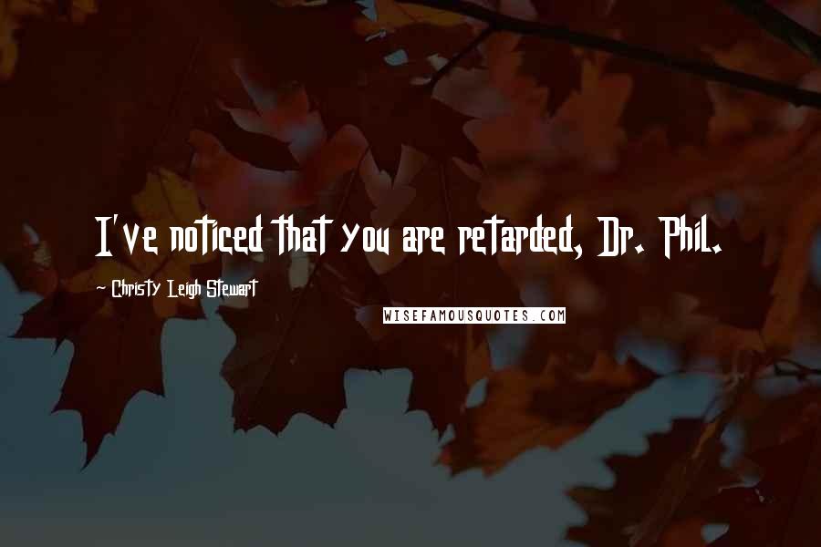 Christy Leigh Stewart Quotes: I've noticed that you are retarded, Dr. Phil.