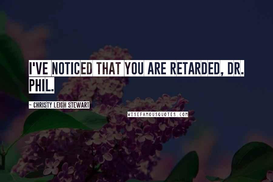 Christy Leigh Stewart Quotes: I've noticed that you are retarded, Dr. Phil.