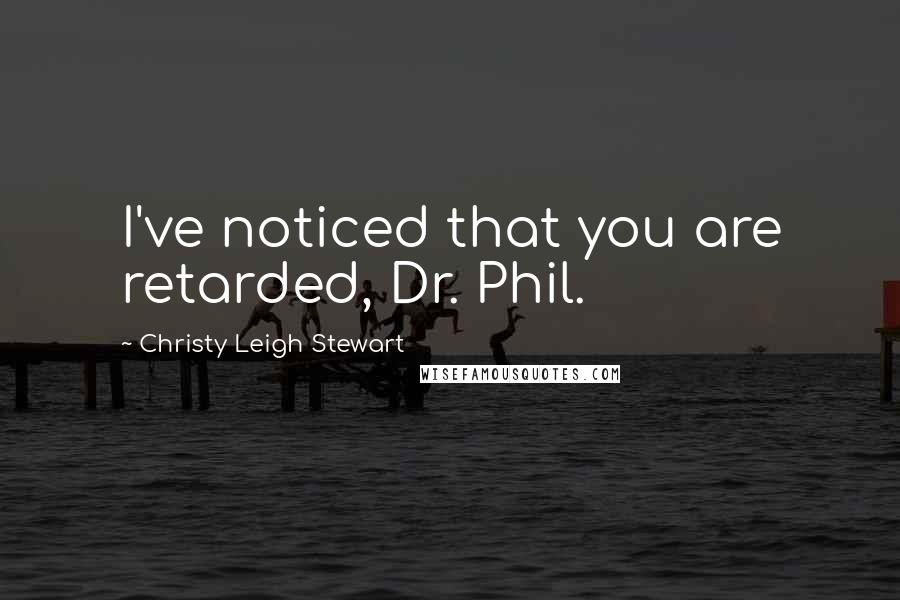 Christy Leigh Stewart Quotes: I've noticed that you are retarded, Dr. Phil.