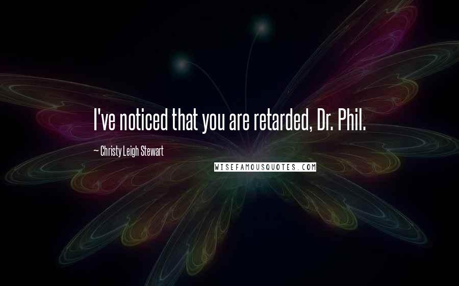 Christy Leigh Stewart Quotes: I've noticed that you are retarded, Dr. Phil.