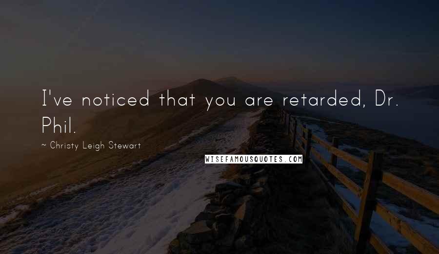 Christy Leigh Stewart Quotes: I've noticed that you are retarded, Dr. Phil.