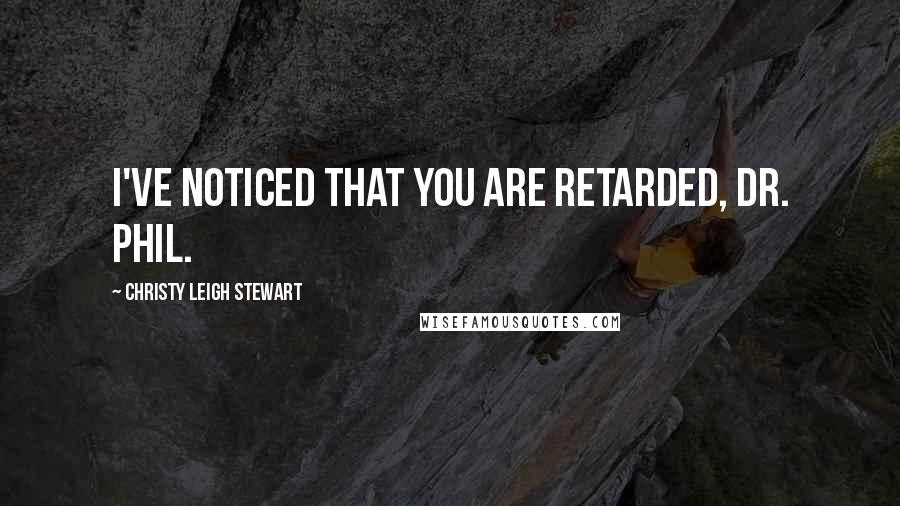 Christy Leigh Stewart Quotes: I've noticed that you are retarded, Dr. Phil.