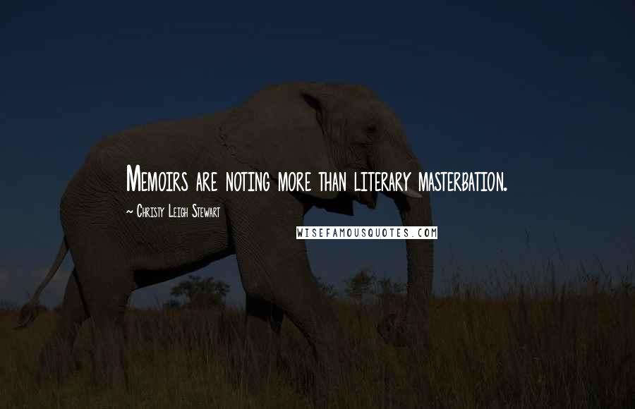 Christy Leigh Stewart Quotes: Memoirs are noting more than literary masterbation.