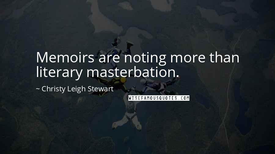 Christy Leigh Stewart Quotes: Memoirs are noting more than literary masterbation.