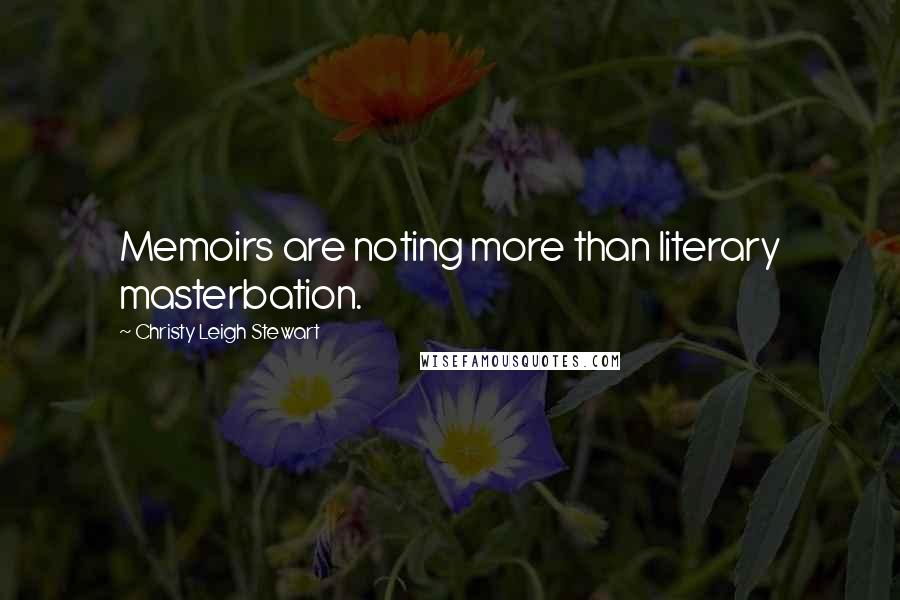 Christy Leigh Stewart Quotes: Memoirs are noting more than literary masterbation.