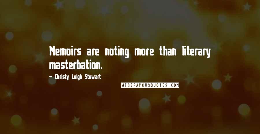 Christy Leigh Stewart Quotes: Memoirs are noting more than literary masterbation.