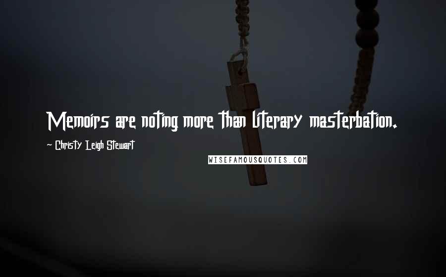 Christy Leigh Stewart Quotes: Memoirs are noting more than literary masterbation.