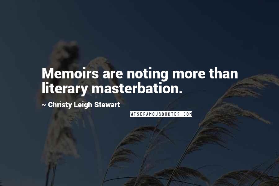 Christy Leigh Stewart Quotes: Memoirs are noting more than literary masterbation.