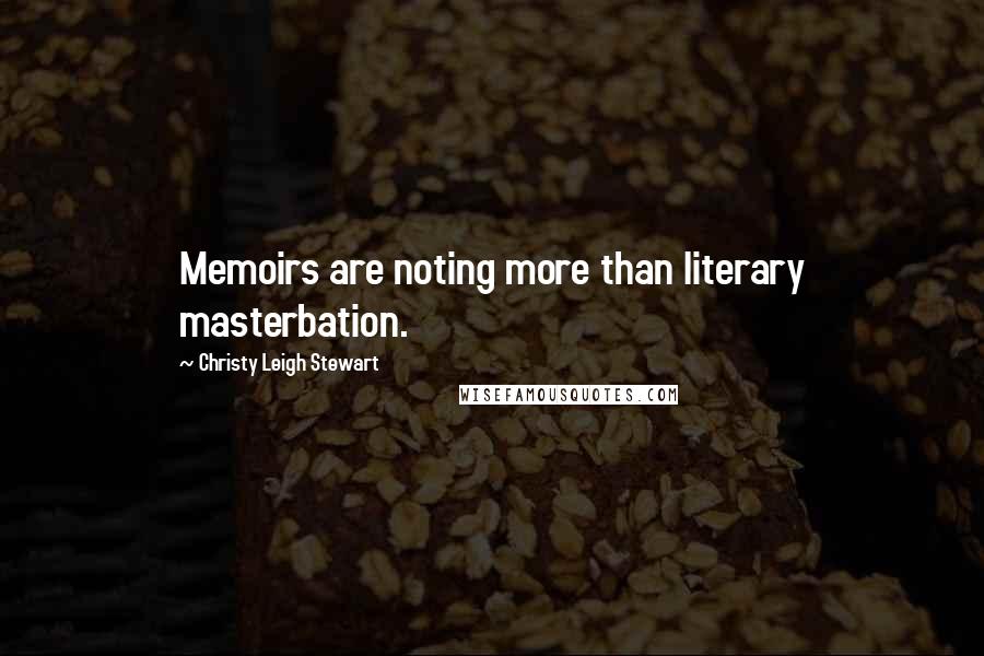 Christy Leigh Stewart Quotes: Memoirs are noting more than literary masterbation.