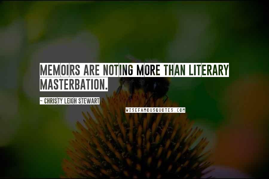 Christy Leigh Stewart Quotes: Memoirs are noting more than literary masterbation.