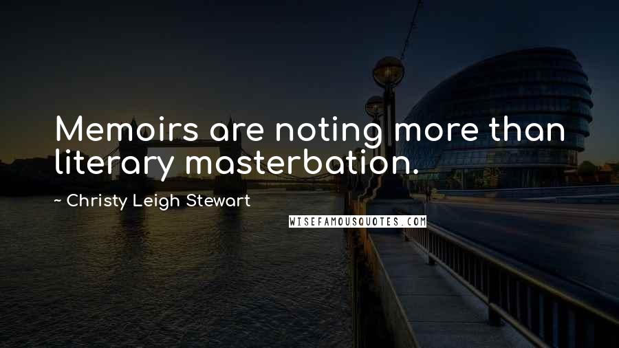 Christy Leigh Stewart Quotes: Memoirs are noting more than literary masterbation.