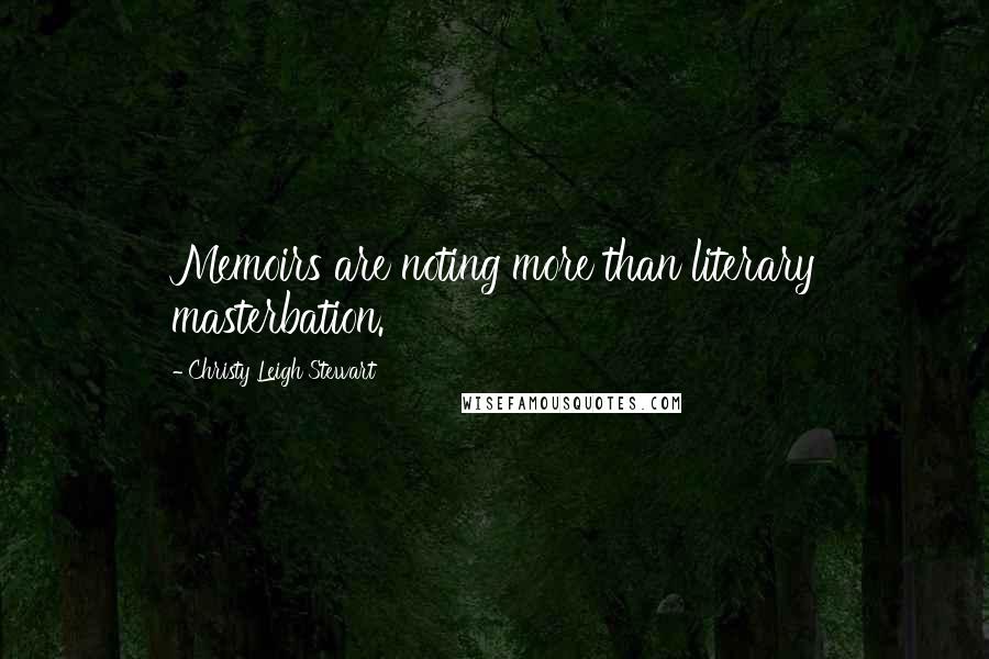 Christy Leigh Stewart Quotes: Memoirs are noting more than literary masterbation.