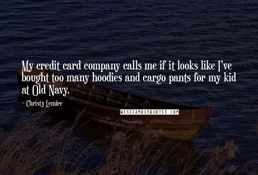 Christy Lemire Quotes: My credit card company calls me if it looks like I've bought too many hoodies and cargo pants for my kid at Old Navy.