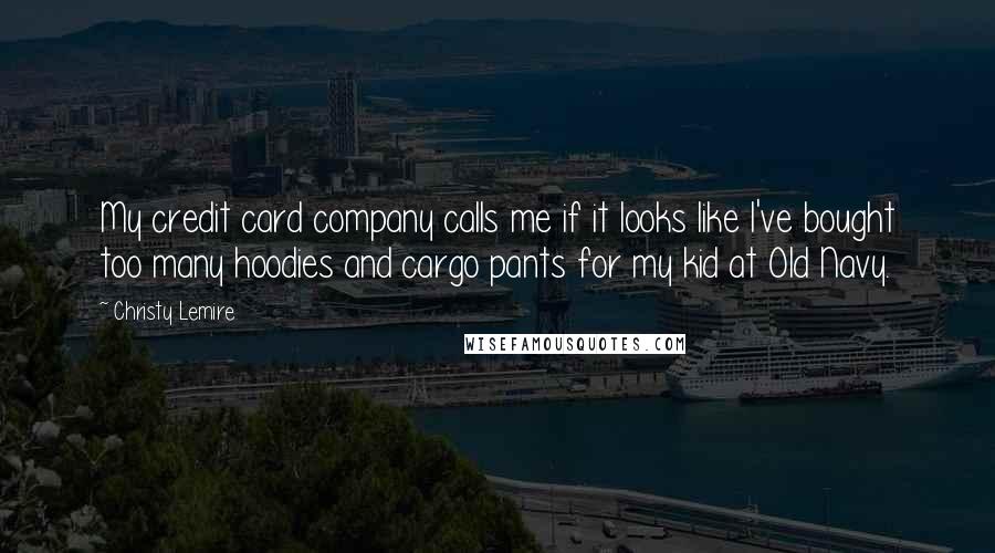 Christy Lemire Quotes: My credit card company calls me if it looks like I've bought too many hoodies and cargo pants for my kid at Old Navy.