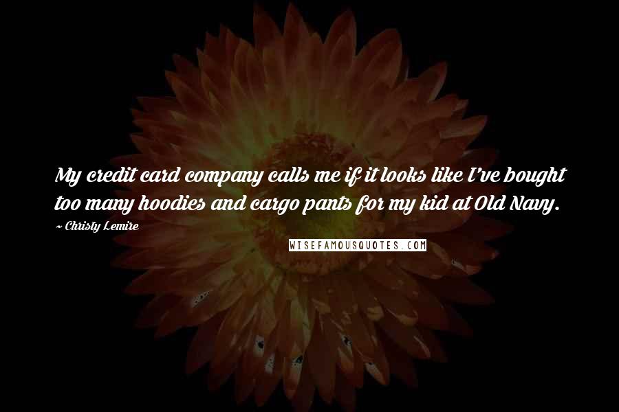 Christy Lemire Quotes: My credit card company calls me if it looks like I've bought too many hoodies and cargo pants for my kid at Old Navy.