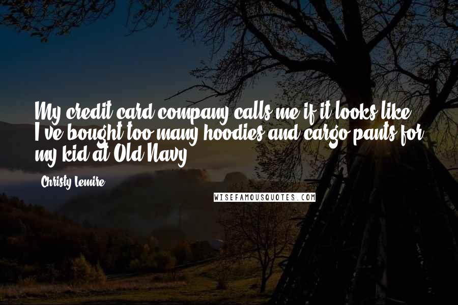 Christy Lemire Quotes: My credit card company calls me if it looks like I've bought too many hoodies and cargo pants for my kid at Old Navy.